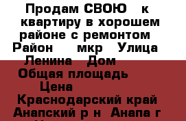Продам СВОЮ 2-к. квартиру в хорошем районе с ремонтом › Район ­ 3 мкр › Улица ­ Ленина › Дом ­ 157 › Общая площадь ­ 58 › Цена ­ 2 900 000 - Краснодарский край, Анапский р-н, Анапа г. Недвижимость » Квартиры продажа   